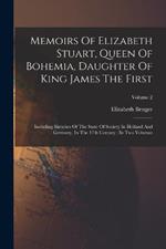 Memoirs Of Elizabeth Stuart, Queen Of Bohemia, Daughter Of King James The First: Including Sketches Of The State Of Society In Holland And Germany, In The 17th Century: In Two Volumes; Volume 2