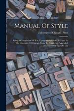 Manual Of Style: Being A Compilation Of The Typographical Rules In Force At The University Of Chicago Press, To Which Are Appended Specimens Of Types In Use