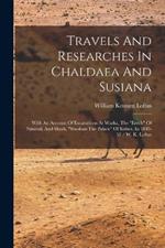 Travels And Researches In Chaldaea And Susiana: With An Account Of Excavations At Warka, The erech Of Nimrod, And Shush, shushan The Palace Of Esther, In 1849-52 / W. K. Loftus