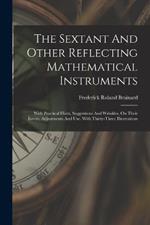 The Sextant And Other Reflecting Mathematical Instruments: With Practical Hints, Suggestions And Wrinkles, On Their Errors, Adjustments And Use. With Thirty-three Illustrations