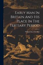 Early Man In Britain And His Place In The Tertiary Period