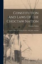 Constitution And Laws Of The Choctaw Nation: Together With The Treaties Of 1837, 1855, 1865 And 1866