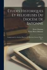 Etudes Historiques Et Religieuses Du Diocese De Bayonne: Comprenant Les Anciens Dioceses De Bayonne, Lescar, Oloron, Etc...