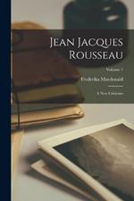 Jean Jacques Rousseau: A New Criticism; Volume 1