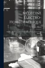 Medecine Electro-homeopathique: Ou, Nouvelle Therapeutique Experimentale Par Le Comte Cesar Mattei...