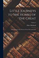 Little Journeys to the Homes of the Great: Little Journeys to the Homes of Good Men and Great; Volume I