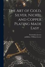 The Art of Gold, Silver, Nickel and Copper Plating Made Easy ..