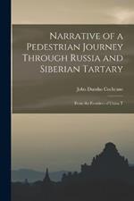 Narrative of a Pedestrian Journey Through Russia and Siberian Tartary: From the Frontiers of China T