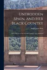 Untrodden Spain, and Her Black Country: Being Sketches of the Life and Character of the Spaniard