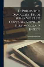 Le Philosophe Damascius, Étude sur sa vie et ses Ouvrages, Suivie de Neuf Morceaux Inédits