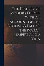 The History of Modern Europe With an Account of the Decline & Fall of the Roman Empire and a View