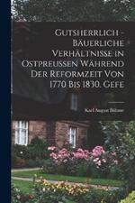 Gutsherrlich - bäuerliche Verhältnisse in Ostpreussen während der Reformzeit von 1770 bis 1830. Gefe