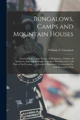 Bungalows, Camps and Mountain Houses: Consisting of a Large Variety of Designs by a Number of Architects, Showing Buildings That Have Been Erected in All Parts of the Country ... Elaborately Illustrated, Accompanied by Full Descriptive Text - William T Comstock - cover