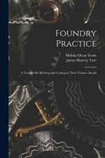 Foundry Practice: A Treatise On Molding and Casting in Their Various Details