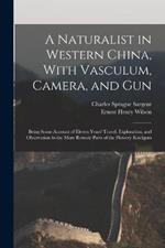 A Naturalist in Western China, With Vasculum, Camera, and Gun: Being Some Account of Eleven Years' Travel, Exploration, and Observation in the More Remote Parts of the Flowery Kindgom