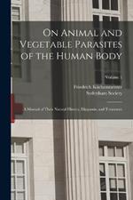 On Animal and Vegetable Parasites of the Human Body: A Manual of Their Natural History, Diagnosis, and Treatment; Volume 1