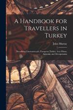 A Handbook for Travellers in Turkey: Describing Constantinople, European Turkey, Asia Minor, Armenia, and Mesopotamia