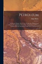 Petroleum: Its History, Origin, Occurrence, Production, Physical and Chemical Constitution, Technology, Examination and Uses; Together With the Occurrences and Uses of Natural Gas