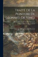 Traite De La Peinture De Leonard De Vinci: Precede De La Vie De L'auteur Et Du Catalogue De Ses Ouvrages, Avec Des Notes Et Observations