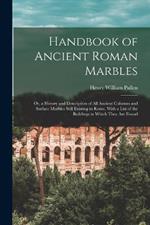 Handbook of Ancient Roman Marbles: Or, a History and Description of All Ancient Columns and Surface Marbles Still Existing in Rome, With a List of the Buildings in Which They Are Found