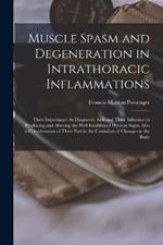 Muscle Spasm and Degeneration in Intrathoracic Inflammations: Their Importance As Diagnostic Aids and Their Influence in Producing and Altering the Well Established Physical Signs, Also a Consideration of Their Part in the Causation of Changes in the Bony
