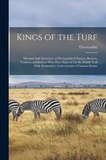 Kings of the Turf: Memoirs and Anecdotes of Distinguished Owners, Backers, Trainers, and Jockeys Who Have Figured On the British Turf With Memorable Achievements of Famous Horses