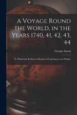 A Voyage Round the World, in the Years 1740, 41, 42, 43, 44: To Which Are Prefixed a Memoir of Lord Anson, and Preface