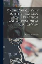 On the Antiquity of Intellectual Man, From a Practical and Astronomical Point of View