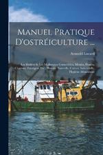 Manuel Pratique D'ostreiculture ...: Les Huitres Et Les Mollusques Comestibles, Moules, Praires, Clovisses, Escargots, Etc.; Histoire Naturelle, Culture Industrielle, Hygiene Alimentaire