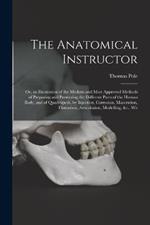 The Anatomical Instructor: Or, an Illustration of the Modern and Most Approved Methods of Preparing and Preserving the Different Parts of the Human Body, and of Quadrupeds, by Injection, Corrosion, Maceration, Distention, Articulation, Modelling, &c., Wit