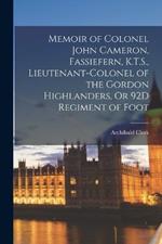 Memoir of Colonel John Cameron, Fassiefern, K.T.S., Lieutenant-Colonel of the Gordon Highlanders, Or 92D Regiment of Foot