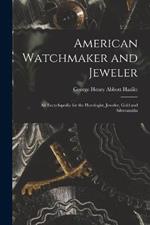 American Watchmaker and Jeweler: An Encyclopedia for the Horologist, Jeweler, Gold and Silversmiths