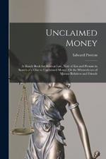 Unclaimed Money: A Handy Book for Heirs at Law, Next of Kin and Persons in Search of a Clue to Unclaimed Money, Or the Whereabouts of Missing Relatives and Friends