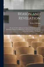 Reason and Revelation: Or, the Province of Reason in Matters Pertaining to Divine Revelation Defined and Illustrated, and the Paramount Authority of the Holy Scriptures Vindicated