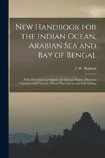 New Handbook for the Indian Ocean, Arabian Sea and Bay of Bengal: With Miscellaneous Subjects for Sail and Steam, Mauritius Cyclones and Currents, Moon Observations and Sail-Making