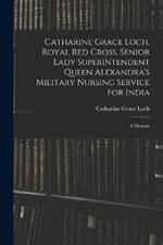 Catharine Grace Loch, Royal Red Cross, Senior Lady Superintendent Queen Alexandra's Military Nursing Service for India: A Memoir