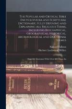 The Popular and Critical Bible Encyclopædia and Scriptural Dictionary, Fully Defining and Explaining All Religious Terms, Including Biographical, Geographical, Historical, Archæological and Doctrinal Themes: Superbly Illustrated With Over 600 Maps An