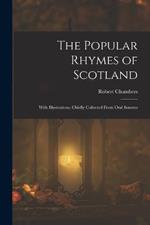 The Popular Rhymes of Scotland: With Illustrations, Chiefly Collected From Oral Sources