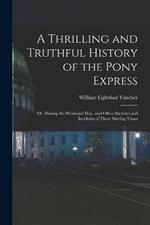 A Thrilling and Truthful History of the Pony Express: Or, Blazing the Westward Way, and Other Sketches and Incidents of Those Stirring Times