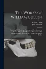 The Works of William Cullen: Containing His Physiology, Nosology, and First Lines of the Practice of Physic; With Numerous Extracts From His Manuscript Papers, and From His Treatise of the Materia Medica