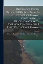 Histroy of Keoua Kalanikupuapa-I-Kalani-Nui, Father of Hawaii Kings, and His Descendants, With Notes On Kamehameha I, First King of All Hawaii