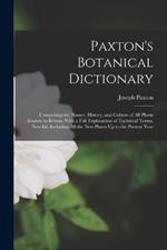 Paxton's Botanical Dictionary: Comprising the Names, History, and Culture of All Plants Known in Britain; With a Full Explanation of Technical Terms. New Ed. Including All the New Plants Up to the Present Year