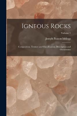 Igneous Rocks: Composition, Texture and Classification, Description and Occurrence; Volume 1 - Joseph Paxson Iddings - cover