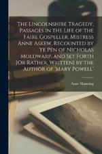 The Lincolnshire Tragedy, Passages in the Life of the Faire Gospeller, Mistress Anne Askew, Recounted by Ye Pen of Nicholas Moldwarp, and Set Forth [Or Rather, Written] by the Author of 'mary Powell'