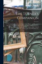 The Turner's Companion: Containing Instructions in Concentric, Elliptic, and Eccentric Turning; Also Various Plates of Chucks, Tools, and Instruments: And Directions for Using the Eccentric Cutter, Drill, Vertical Cutter, and Circular Test; With Patterns,