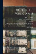 The Book of Public Arms; a Cyclopædia of the Armorial Bearings, Heraldic Devices, and Seals, as Authorized and as Used, of the Counties, Cities, Towns, and Universities of the United Kingdom. Derived From the Official Records