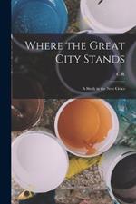 Where the Great City Stands; a Study in the new Civics