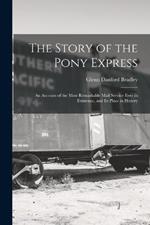 The Story of the Pony Express; an Account of the Most Remarkable Mail Service Ever in Existence, and its Place in History