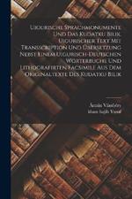 Uigurische Sprachmonumente und das Kudatku Bilik. Uigurischer Text mit Transscription und UEbersetzung nebst einem uigurisch-deutschen Woerterbuche und lithografirten Facsimile aus dem Originaltexte des Kudatku Bilik