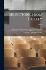 Selections From Huxley: Embracing the Autobiography; On the Advisableness of Imroving Natural Knowledge; A Liberal Education and Where to Find it; On a Piece of Chalk